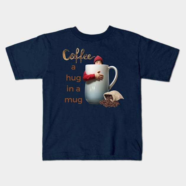 Coffee; a hug in a mug Kids T-Shirt by Sam's Essentials Hub